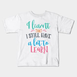 I Learnt That I Still Have a Lot to Learn Kids T-Shirt